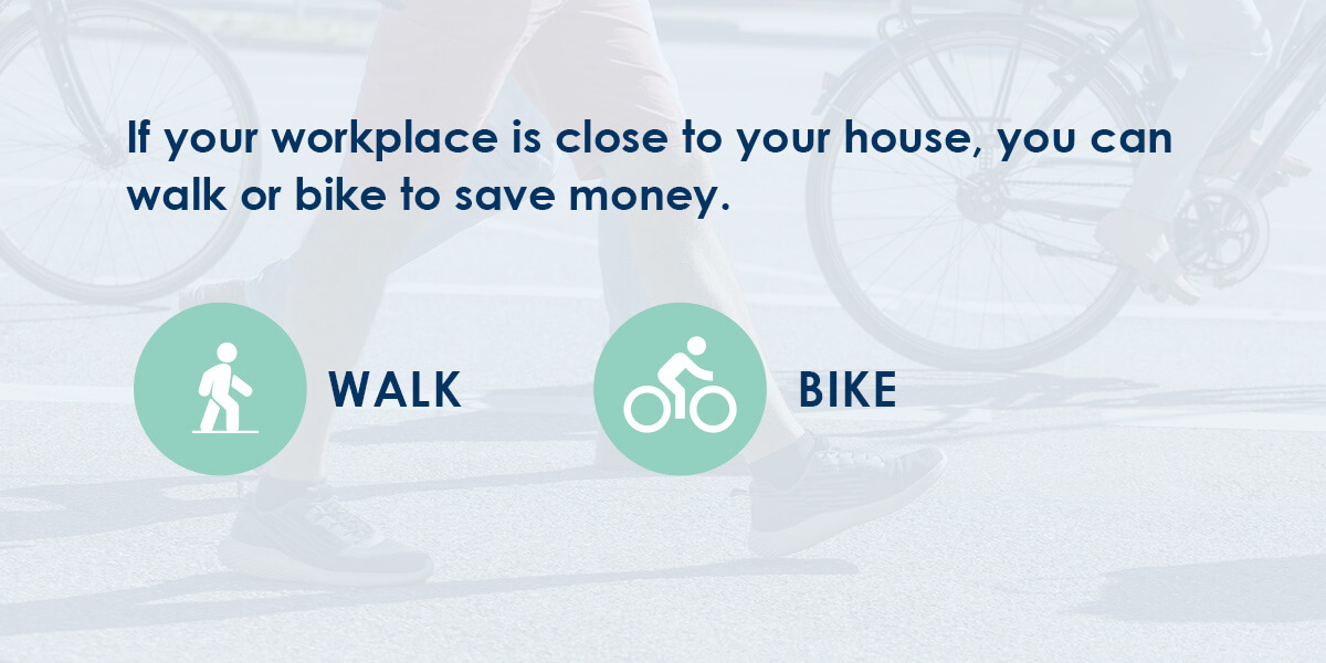 If your workplace is close to your house, you can walk or bike to save money.